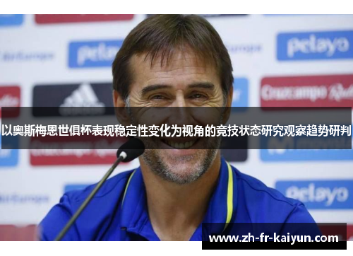 以奥斯梅恩世俱杯表现稳定性变化为视角的竞技状态研究观察趋势研判