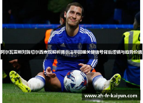 阿尔瓦雷斯对阵切尔西表现解析揭示法甲回暖关键信号背后逻辑与趋势价值