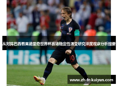 从对阵巴西看莫德里奇世界杯赛场稳定性演变研究深度观察分析提要