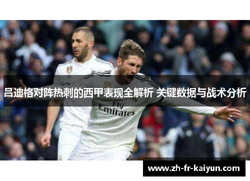 吕迪格对阵热刺的西甲表现全解析 关键数据与战术分析