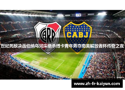 世纪死敌决战伯纳乌河床绝杀博卡青年勇夺南美解放者杯传奇之夜