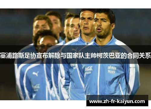 塞浦路斯足协宣布解除与国家队主帅柯茨巴亚的合同关系