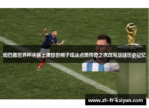 姆巴佩世界杯决赛上演惊世帽子戏法点燃传奇之夜改写足球历史记忆