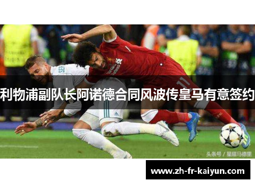 利物浦副队长阿诺德合同风波传皇马有意签约