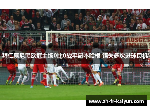 拜仁慕尼黑欧冠主场0比0战平哥本哈根 错失多次进球良机