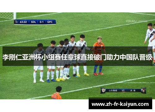 李刚仁亚洲杯小组赛任意球直接破门助力中国队晋级