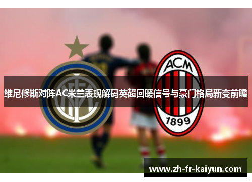 维尼修斯对阵AC米兰表现解码英超回暖信号与豪门格局新变前瞻