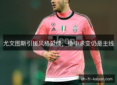 尤文图斯引援风格延续，稳中求变仍是主线